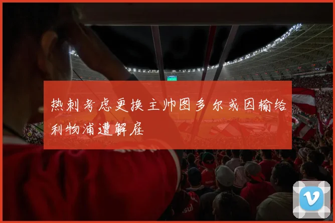 热刺考虑更换主帅图多尔或因输给利物浦遭解雇