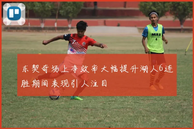 东契奇场上净效率大幅提升湖人6连胜期间表现引人注目