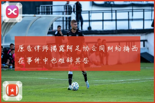 原告律师揭露阿足协合同纠纷梅西在事件中也难辞其咎