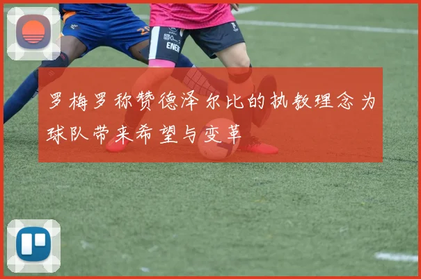 罗梅罗称赞德泽尔比的执教理念为球队带来希望与变革